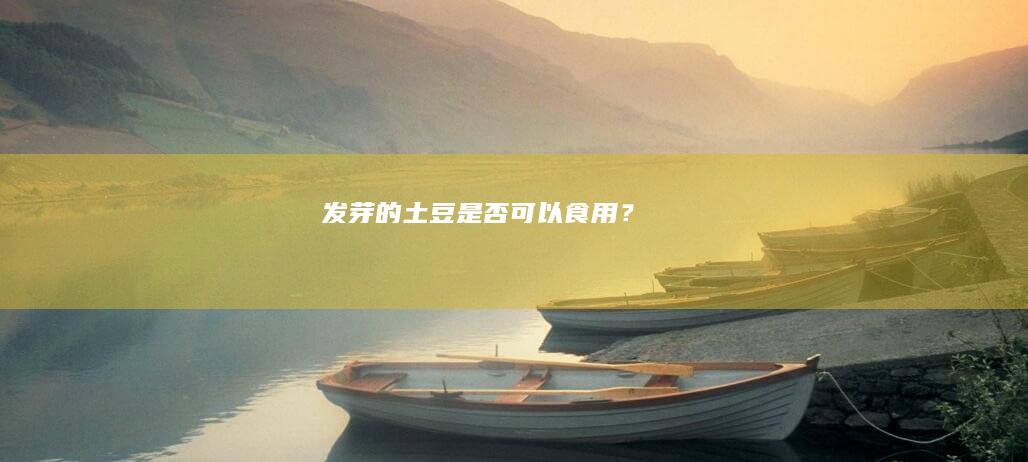 发芽的土豆是否可以食用？